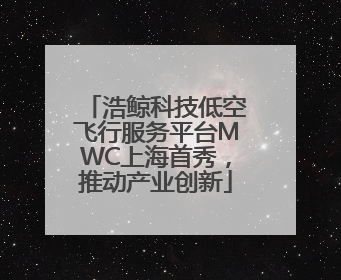浩鲸科技低空飞行服务平台MWC上海首秀，推动产业创新