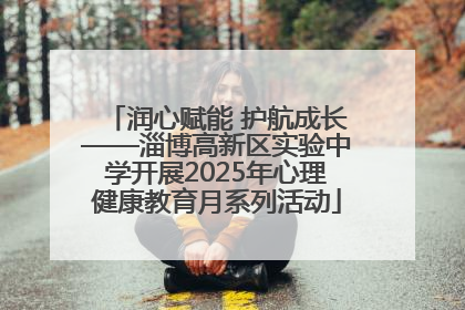 润心赋能 护航成长——淄博高新区实验中学开展2025年心理健康教育月系列活动