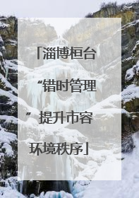 淄博桓台“错时管理”提升市容环境秩序