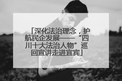 深化法治理念，护航民企发展——“四川十大法治人物”巡回宣讲走进宜宾