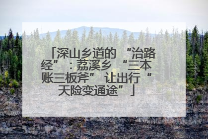 深山乡道的 “治路经”：荔溪乡 “三本账三板斧” 让出行“天险变通途”