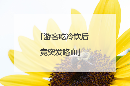 游客吃冷饮后竟突发咯血