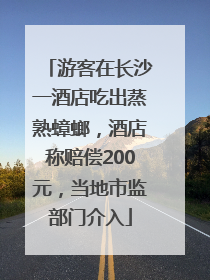 游客在长沙一酒店吃出蒸熟蟑螂，酒店称赔偿200元，当地市监部门介入