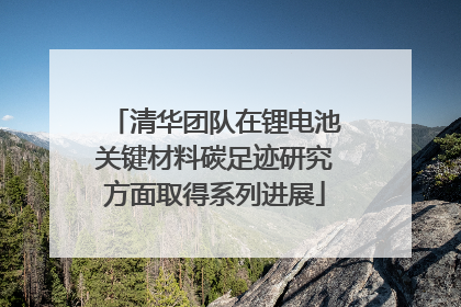 清华团队在锂电池关键材料碳足迹研究方面取得系列进展