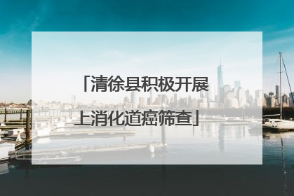 清徐县积极开展上消化道癌筛查