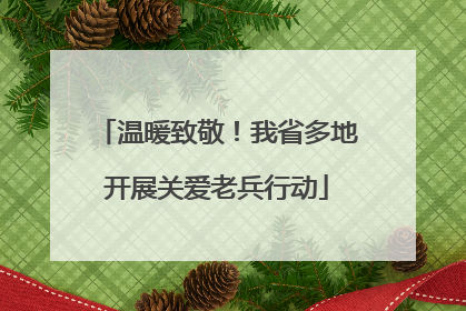 温暖致敬！我省多地开展关爱老兵行动