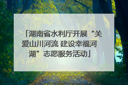 湖南省水利厅开展“关爱山川河流 建设幸福河湖”志愿服务活动