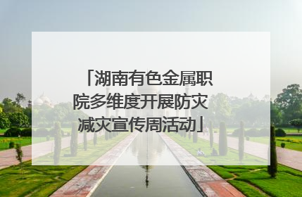 湖南有色金属职院多维度开展防灾减灾宣传周活动