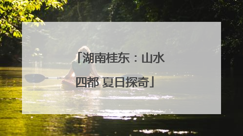 湖南桂东：山水四都 夏日探奇