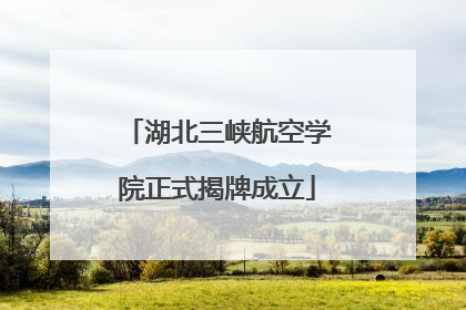 湖北三峡航空学院正式揭牌成立