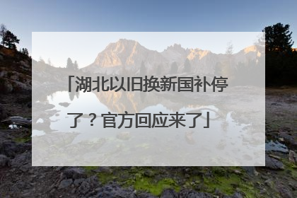 湖北以旧换新国补停了？官方回应来了