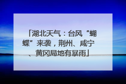 湖北天气：台风“蝴蝶”来袭，荆州、咸宁、黄冈局地有暴雨