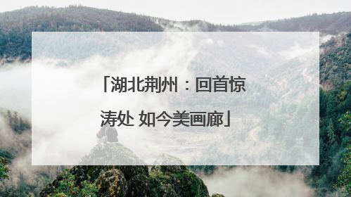 湖北荆州：回首惊涛处 如今美画廊