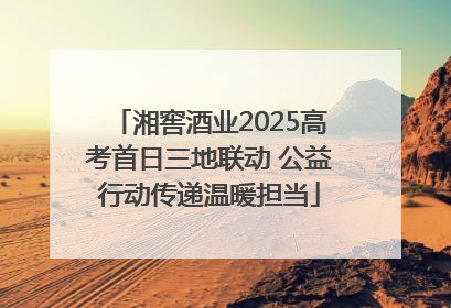 湘窖酒业2025高考首日三地联动 公益行动传递温暖担当