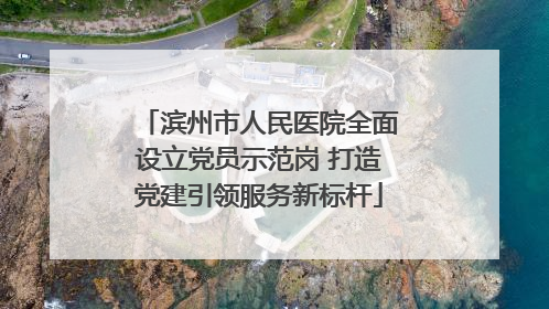 滨州市人民医院全面设立党员示范岗 打造党建引领服务新标杆