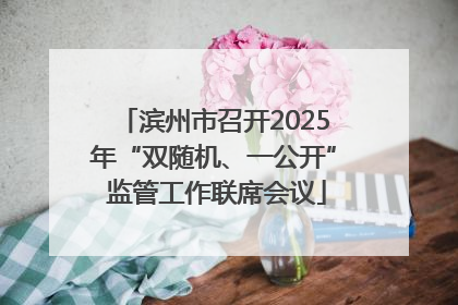滨州市召开2025年“双随机、一公开” 监管工作联席会议