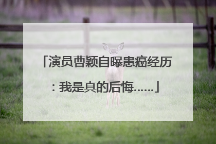 演员曹颖自曝患癌经历：我是真的后悔……