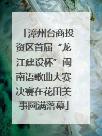 漳州台商投资区首届“龙江建设杯”闽南语歌曲大赛决赛在花田美事圆满落幕
