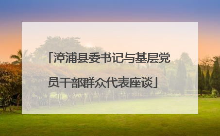漳浦县委书记与基层党员干部群众代表座谈