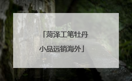 菏泽工笔牡丹小品远销海外