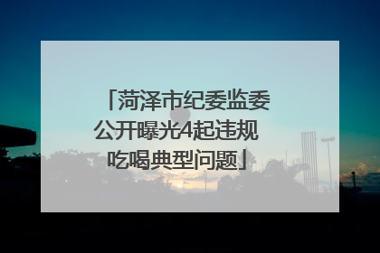 菏泽市纪委监委公开曝光4起违规吃喝典型问题