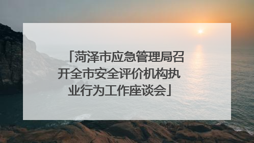 菏泽市应急管理局召开全市安全评价机构执业行为工作座谈会