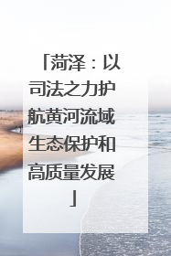 菏泽：以司法之力护航黄河流域生态保护和高质量发展