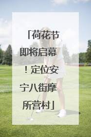 荷花节即将启幕！定位安宁八街摩所营村