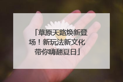 草原天路焕新登场！新玩法新文化带你嗨翻夏日