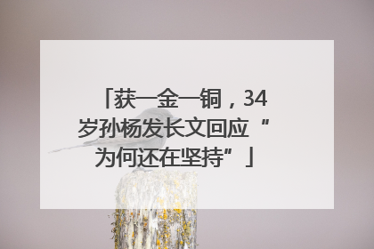 获一金一铜，34岁孙杨发长文回应“为何还在坚持”