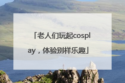 老人们玩起cosplay，体验别样乐趣