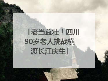 老当益壮！四川90岁老人挑战横渡长江庆生