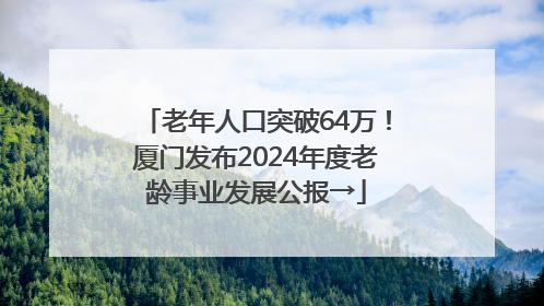 老年人口突破64万！厦门发布2024年度老龄事业发展公报→