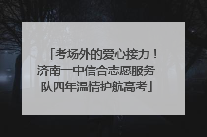 考场外的爱心接力！济南一中信合志愿服务队四年温情护航高考