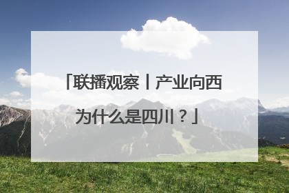 联播观察丨产业向西 为什么是四川？