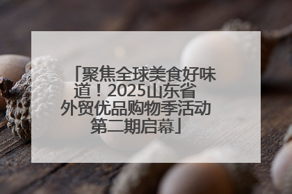聚焦全球美食好味道！2025山东省外贸优品购物季活动第二期启幕