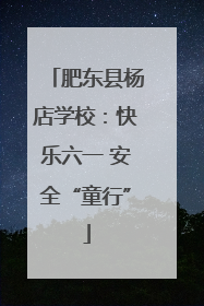 肥东县杨店学校：快乐六一 安全“童行”
