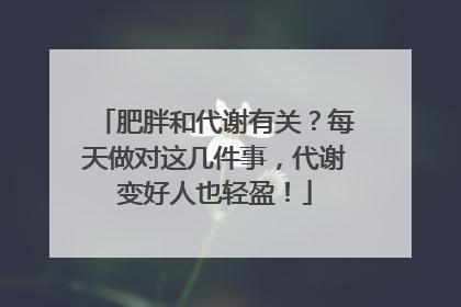 肥胖和代谢有关？每天做对这几件事，代谢变好人也轻盈！
