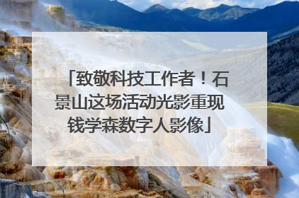 致敬科技工作者！石景山这场活动光影重现钱学森数字人影像