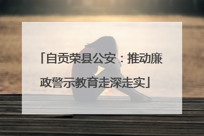 自贡荣县公安：推动廉政警示教育走深走实
