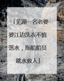 芜湖一名老婆婆江边洗衣不慎落水，拖船船员跳水救人