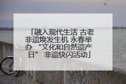 融入现代生活 古老非遗焕发生机 永春举办 “文化和自然遗产日” 非遗快闪活动