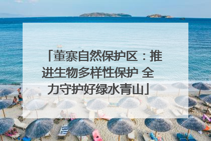 董寨自然保护区：推进生物多样性保护 全力守护好绿水青山