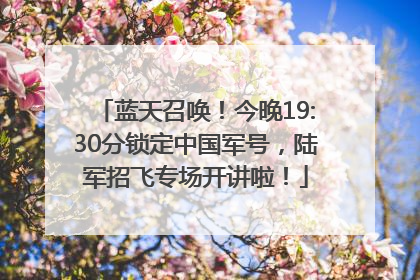 蓝天召唤！今晚19:30分锁定中国军号，陆军招飞专场开讲啦！