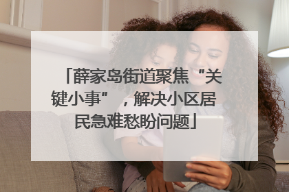薛家岛街道聚焦“关键小事”，解决小区居民急难愁盼问题
