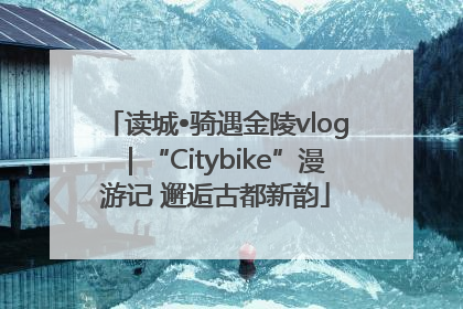 读城•骑遇金陵vlog｜“Citybike”漫游记 邂逅古都新韵