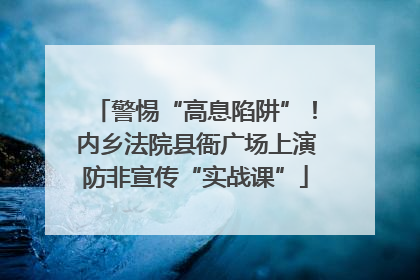 警惕“高息陷阱”！内乡法院县衙广场上演防非宣传“实战课”