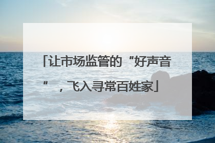 让市场监管的“好声音”，飞入寻常百姓家