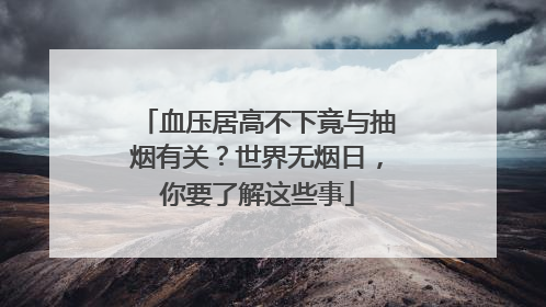 血压居高不下竟与抽烟有关？世界无烟日，你要了解这些事