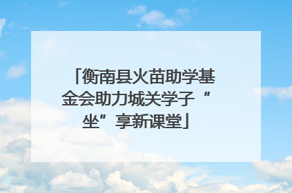 衡南县火苗助学基金会助力城关学子“坐”享新课堂